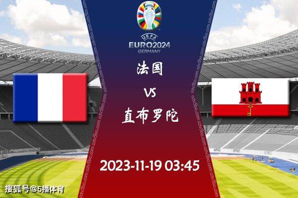 2023-24赛季欧洲杯预选赛赛程：11月19日法国对阵直布罗陀比赛前瞻分析！法国对阵直布罗陀