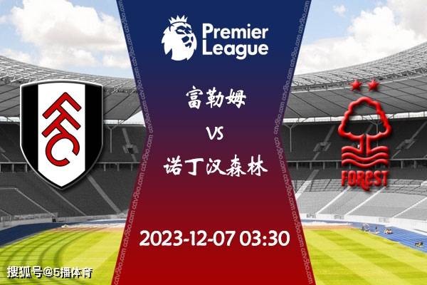 2023-24赛季英超（EPL）第15轮赛程：12月07日富勒姆对阵诺丁汉森林比赛展望分析